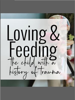 cover image of Loving and Feeding the Child with a History of Trauma Webinar